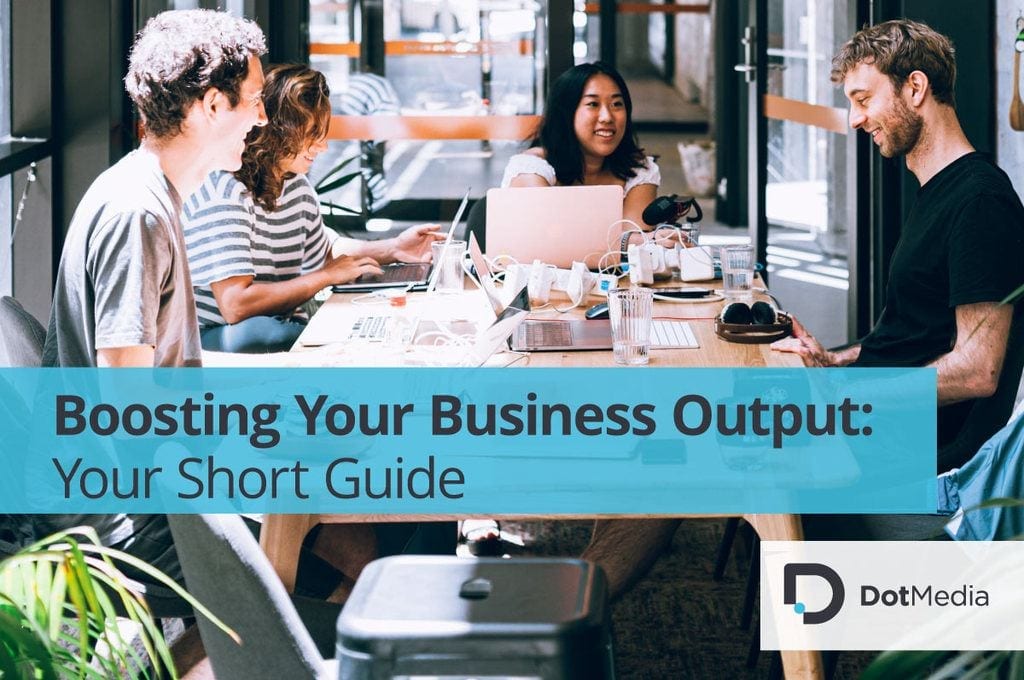 Boosting Your Business Output Your Short Guide