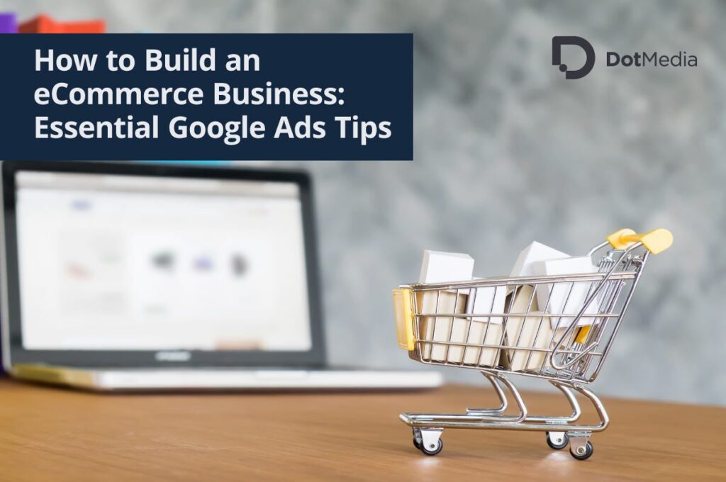 How to Build an eCommerce Business: Essential Google Ads Tips